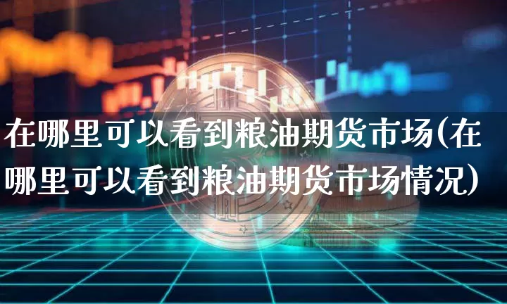 在哪里可以看到粮油期货市场(在哪里可以看到粮油期货市场情况)_https://www.xjzxxn66.com_以太坊_第1张