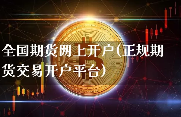 全国期货网上开户(正规期货交易开户平台)_https://www.xjzxxn66.com_币圈资讯_第1张