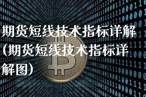期货短线技术指标详解(期货短线技术指标详解图)_https://www.xjzxxn66.com_未分类_第1张