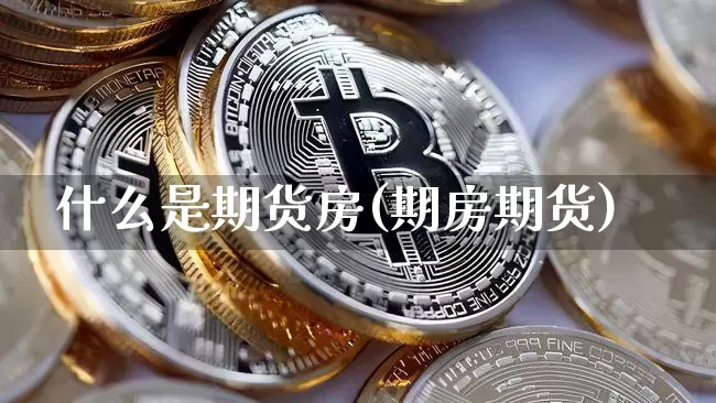 什么是期货房(期房期货)_比特币_第1张_相聚币圈 什么是期货房(期房期货)_https://www.xjzxxn66.com_比特币_第1张