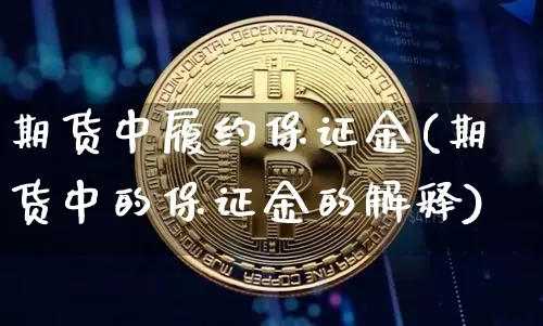 期货中履约保证金(期货中的保证金的解释)_https://www.xjzxxn66.com_区块链_第1张