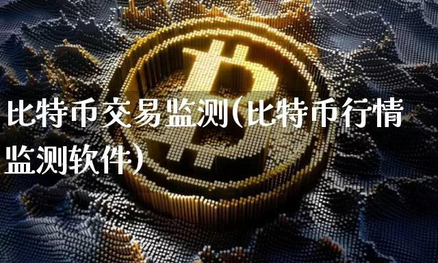 比特币交易监测(比特币行情监测软件)_https://www.xjzxxn66.com_币圈资讯_第1张
