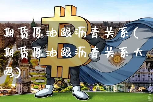 期货原油跟沥青关系(期货原油跟沥青关系大吗)_币圈资讯_第1张_相聚币圈 期货原油跟沥青关系(期货原油跟沥青关系大吗)_https://www.xjzxxn66.com_币圈资讯_第1张