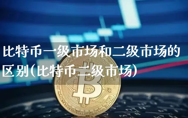 比特币一级市场和二级市场的区别(比特币二级市场)_https://www.xjzxxn66.com_币圈资讯_第1张