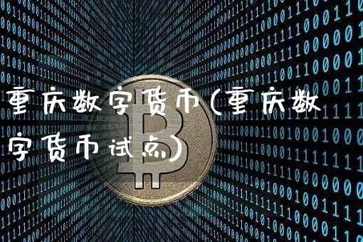 重庆数字货币(重庆数字货币试点)_https://www.xjzxxn66.com_币圈资讯_第1张