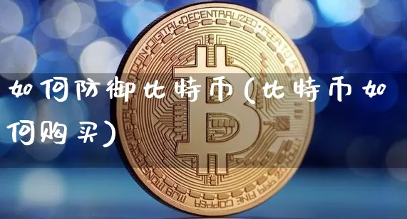 如何防御比特币(比特币如何购买)_https://www.xjzxxn66.com_比特币_第1张