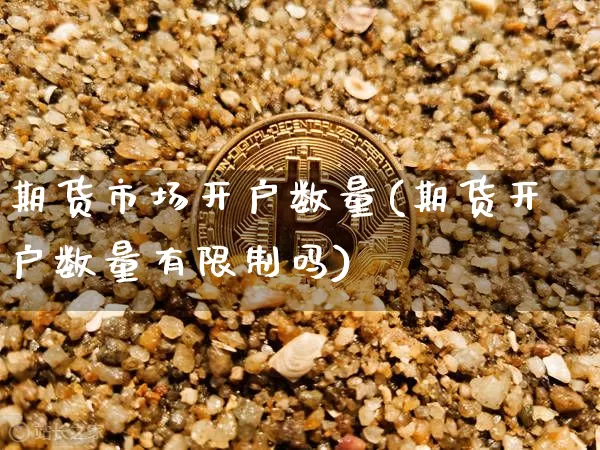 期货市场开户数量(期货开户数量有限制吗)_https://www.xjzxxn66.com_未分类_第1张