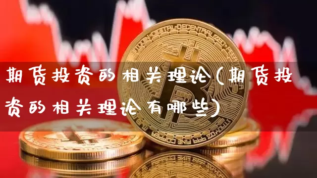 期货投资的相关理论(期货投资的相关理论有哪些)_https://www.xjzxxn66.com_比特币_第1张