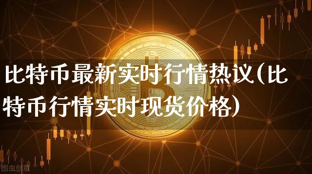 比特币最新实时行情热议(比特币行情实时现货价格)_https://www.xjzxxn66.com_币圈资讯_第1张