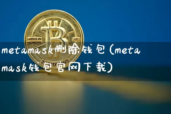 metamask删除钱包(metamask钱包官网下载)_https://www.xjzxxn66.com_区块链_第1张