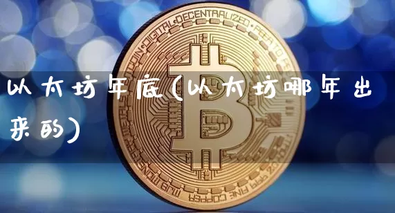以太坊年底(以太坊哪年出来的)_https://www.xjzxxn66.com_币圈资讯_第1张
