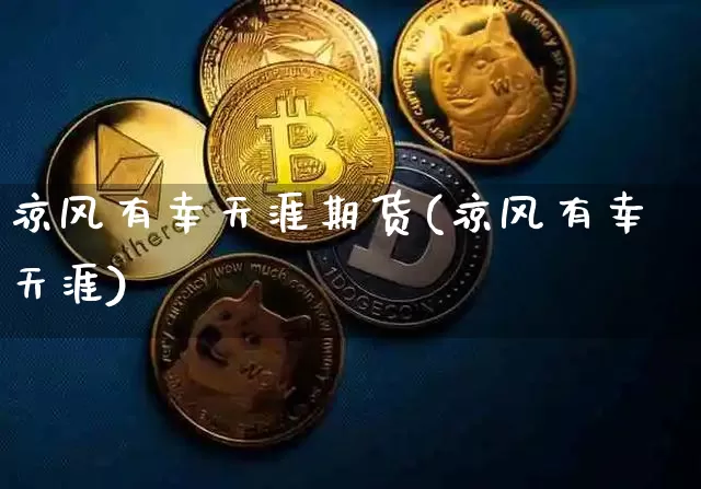 凉风有幸天涯期货(凉风有幸天涯)_币圈资讯_第1张_相聚币圈 凉风有幸天涯期货(凉风有幸天涯)_https://www.xjzxxn66.com_币圈资讯_第1张
