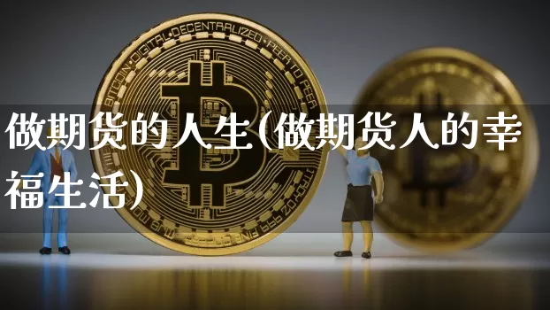 做期货的人生(做期货人的幸福生活)_https://www.xjzxxn66.com_比特币_第1张