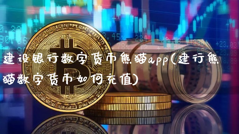 建设银行数字货币熊猫app(建行熊猫数字货币如何充值)_https://www.xjzxxn66.com_以太坊_第1张