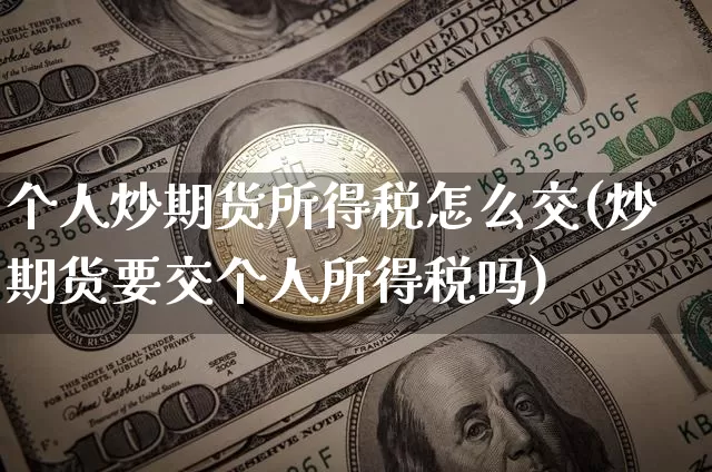 个人炒期货所得税怎么交(炒期货要交个人所得税吗)_https://www.xjzxxn66.com_币圈资讯_第1张