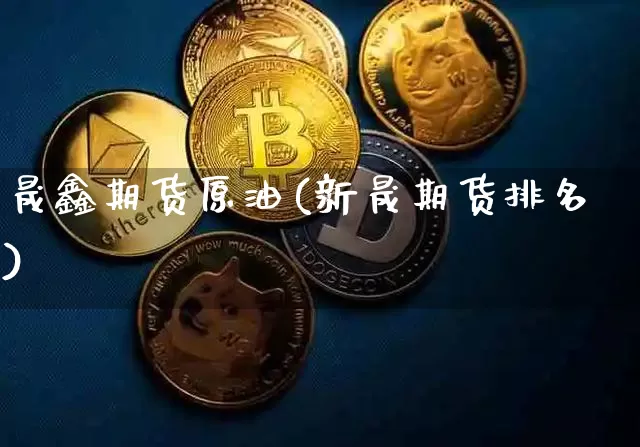 晟鑫期货原油(新晟期货排名)_https://www.xjzxxn66.com_比特币_第1张