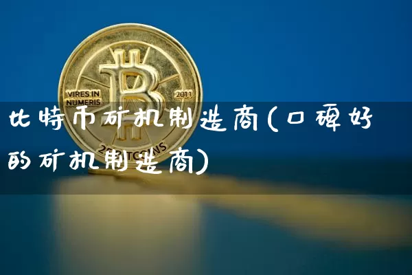 比特币矿机制造商(口碑好的矿机制造商)_https://www.xjzxxn66.com_区块链_第1张