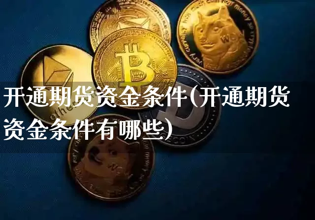 开通期货资金条件(开通期货资金条件有哪些)_https://www.xjzxxn66.com_区块链_第1张