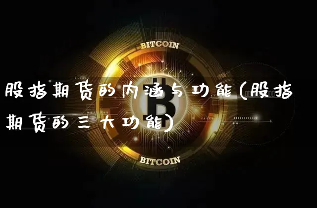 股指期货的内涵与功能(股指期货的三大功能)_https://www.xjzxxn66.com_以太坊_第1张