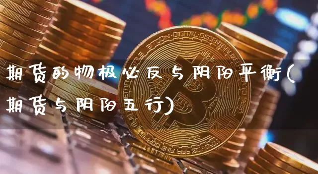期货的物极必反与阴阳平衡(期货与阴阳五行)_https://www.xjzxxn66.com_未分类_第1张