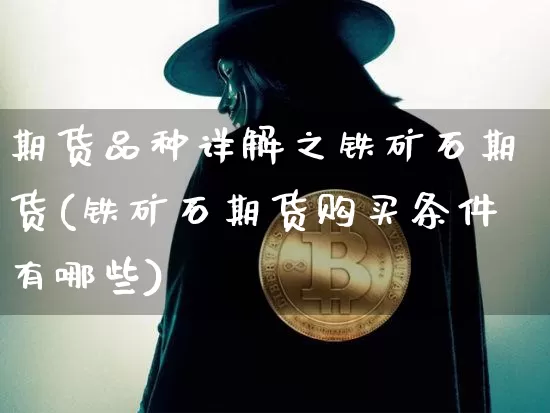 期货品种详解之铁矿石期货(铁矿石期货购买条件有哪些)_https://www.xjzxxn66.com_比特币_第1张