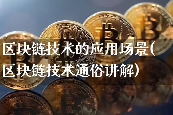 区块链技术的应用场景(区块链技术通俗讲解)_https://www.xjzxxn66.com_比特币_第1张