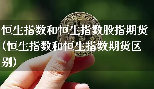 恒生指数和恒生指数股指期货(恒生指数和恒生指数期货区别)_https://www.xjzxxn66.com_比特币_第1张