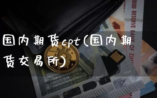 国内期货cpt(国内期货交易所)_https://www.xjzxxn66.com_以太坊_第1张