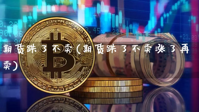 期货跌了不卖(期货跌了不卖涨了再卖)_未分类_第1张_相聚币圈 期货跌了不卖(期货跌了不卖涨了再卖)_https://www.xjzxxn66.com_未分类_第1张
