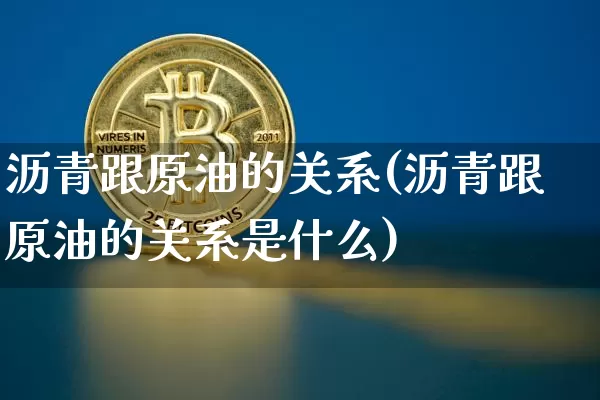 沥青跟原油的关系(沥青跟原油的关系是什么)_https://www.xjzxxn66.com_以太坊_第1张
