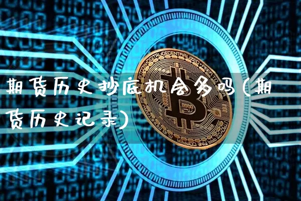期货历史抄底机会多吗(期货历史记录)_https://www.xjzxxn66.com_币圈资讯_第1张