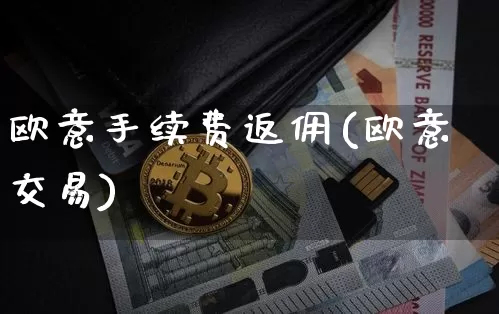 欧意手续费返佣(欧意交易)_https://www.xjzxxn66.com_比特币_第1张