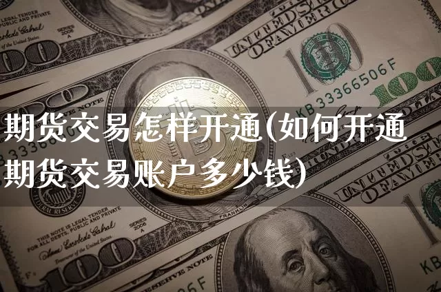 期货交易怎样开通(如何开通期货交易账户多少钱)_https://www.xjzxxn66.com_以太坊_第1张