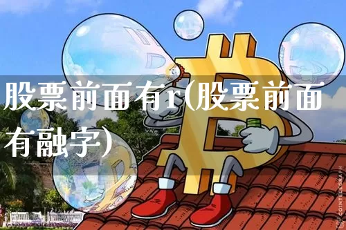 股票前面有r(股票前面有融字)_比特币_第1张_相聚币圈 股票前面有r(股票前面有融字)_https://www.xjzxxn66.com_比特币_第1张