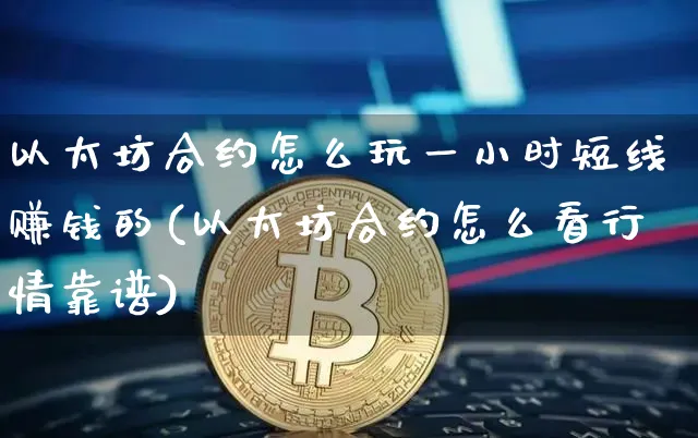 以太坊合约怎么玩一小时短线赚钱的(以太坊合约怎么看行情靠谱)_https://www.xjzxxn66.com_以太坊_第1张