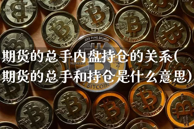 期货的总手内盘持仓的关系(期货的总手和持仓是什么意思)_比特币_第1张_相聚币圈 期货的总手内盘持仓的关系(期货的总手和持仓是什么意思)_https://www.xjzxxn66.com_比特币_第1张