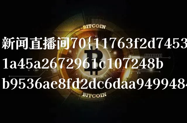 新闻直播间70%比特币(比特币行情直播间)_https://www.xjzxxn66.com_比特币_第1张