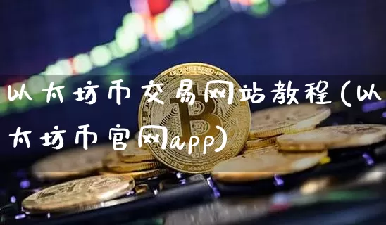 以太坊币交易网站教程(以太坊币官网app)_https://www.xjzxxn66.com_区块链_第1张