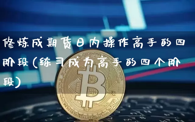 修炼成期货日内操作高手的四阶段(练习成为高手的四个阶段)_区块链_第1张_相聚币圈 修炼成期货日内操作高手的四阶段(练习成为高手的四个阶段)_https://www.xjzxxn66.com_区块链_第1张