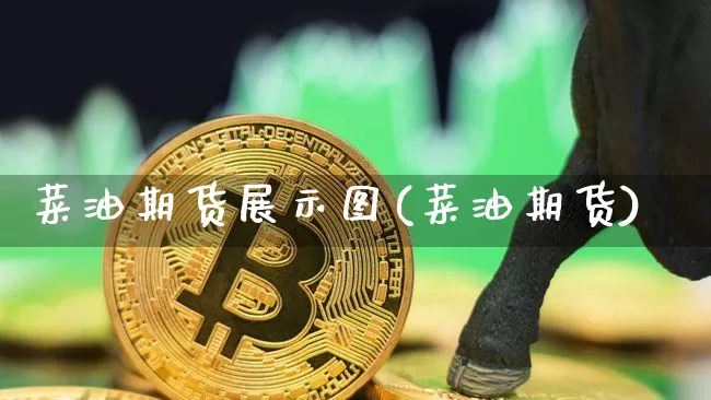 菜油期货展示图(菜油期货)_https://www.xjzxxn66.com_比特币_第1张