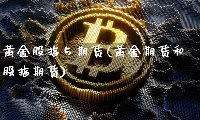 黄金股指与期货(黄金期货和股指期货)_https://www.xjzxxn66.com_比特币_第1张