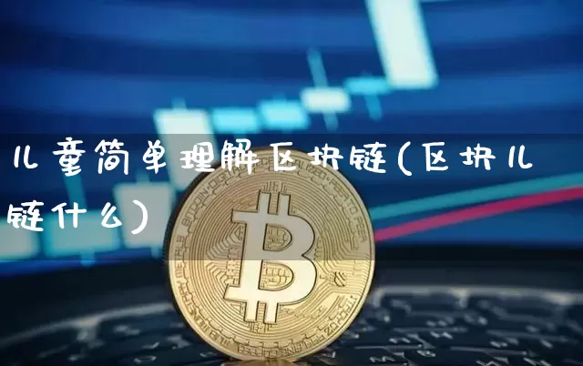 儿童简单理解区块链(区块儿链什么)_https://www.xjzxxn66.com_以太坊_第1张