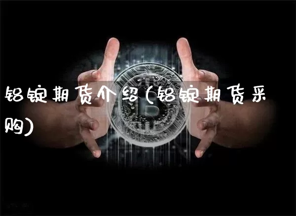 铝锭期货介绍(铝锭期货采购)_https://www.xjzxxn66.com_币圈资讯_第1张