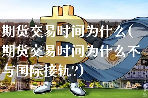 期货交易时间为什么(期货交易时间为什么不与国际接轨?)_https://www.xjzxxn66.com_比特币_第1张