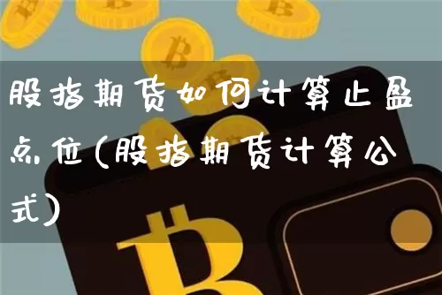 股指期货如何计算止盈点位(股指期货计算公式)_https://www.xjzxxn66.com_区块链_第1张