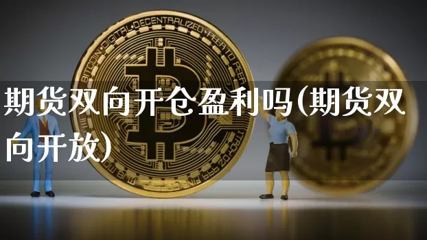 期货双向开仓盈利吗(期货双向开放)_币圈资讯_第1张_相聚币圈 期货双向开仓盈利吗(期货双向开放)_https://www.xjzxxn66.com_币圈资讯_第1张