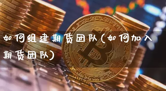 如何组建期货团队(如何加入期货团队)_https://www.xjzxxn66.com_区块链_第1张