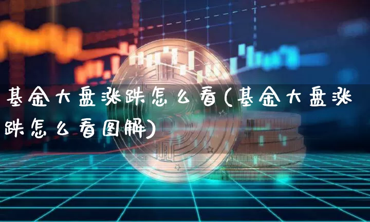 基金大盘涨跌怎么看(基金大盘涨跌怎么看图解)_https://www.xjzxxn66.com_以太坊_第1张