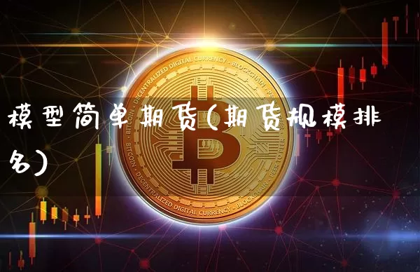 模型简单期货(期货规模排名)_https://www.xjzxxn66.com_以太坊_第1张