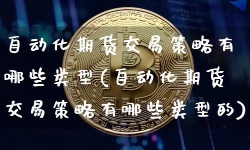 自动化期货交易策略有哪些类型(自动化期货交易策略有哪些类型的)_https://www.xjzxxn66.com_币圈资讯_第1张